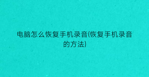 电脑怎么恢复手机录音(恢复手机录音的方法)