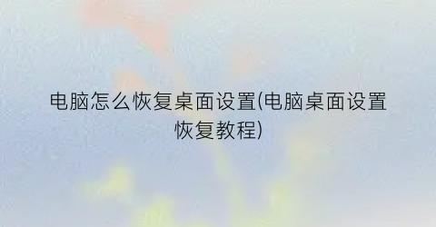 电脑怎么恢复桌面设置(电脑桌面设置恢复教程)