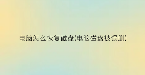 电脑怎么恢复磁盘(电脑磁盘被误删)