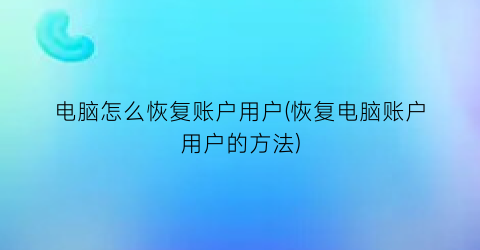 电脑怎么恢复账户用户(恢复电脑账户用户的方法)