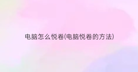 电脑怎么悦卷(电脑悦卷的方法)