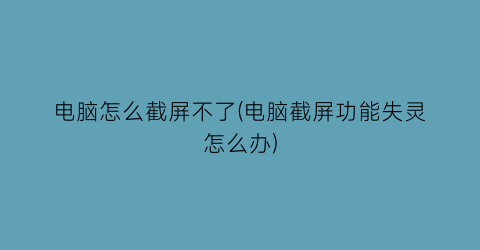 电脑怎么截屏不了(电脑截屏功能失灵怎么办)