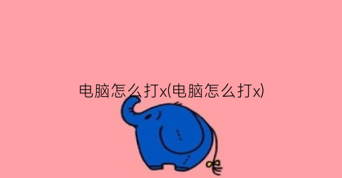 “电脑怎么打x(电脑怎么打x)