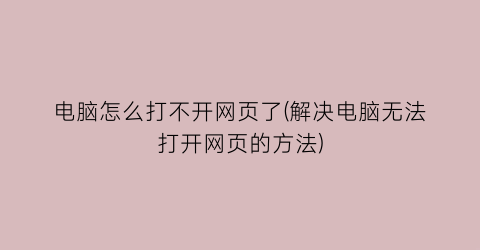 “电脑怎么打不开网页了(解决电脑无法打开网页的方法)