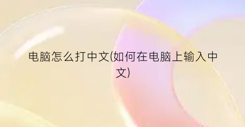 电脑怎么打中文(如何在电脑上输入中文)