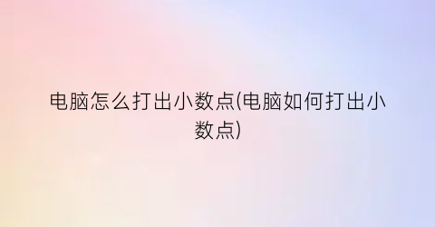 电脑怎么打出小数点(电脑如何打出小数点)