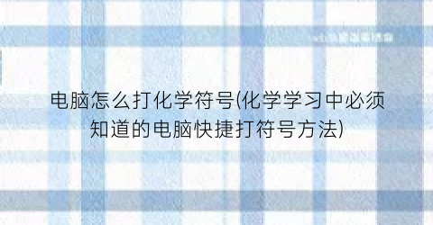 “电脑怎么打化学符号(化学学习中必须知道的电脑快捷打符号方法)