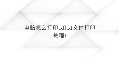 “电脑怎么打印txt(txt文件打印教程)