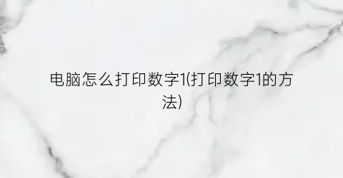 “电脑怎么打印数字1(打印数字1的方法)