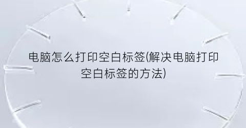 电脑怎么打印空白标签(解决电脑打印空白标签的方法)