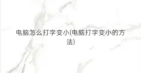 “电脑怎么打字变小(电脑打字变小的方法)