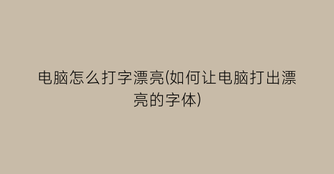 电脑怎么打字漂亮(如何让电脑打出漂亮的字体)