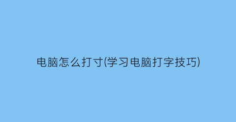 “电脑怎么打寸(学习电脑打字技巧)