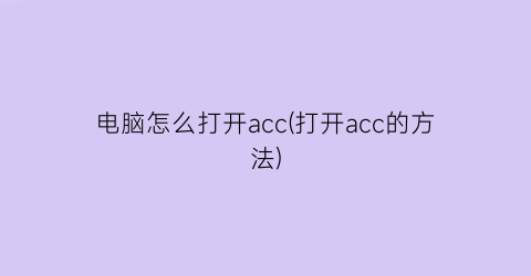 “电脑怎么打开acc(打开acc的方法)