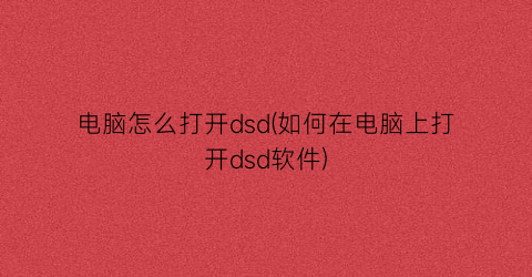 电脑怎么打开dsd(如何在电脑上打开dsd软件)