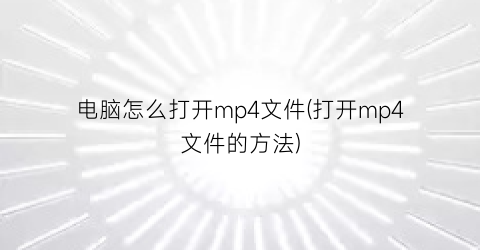 电脑怎么打开mp4文件(打开mp4文件的方法)