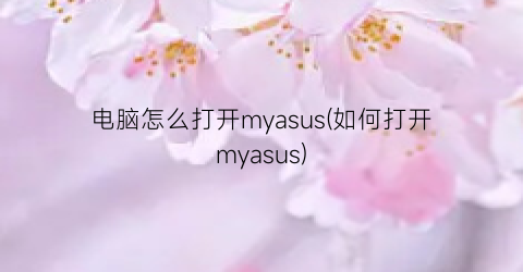 电脑怎么打开myasus(如何打开myasus)