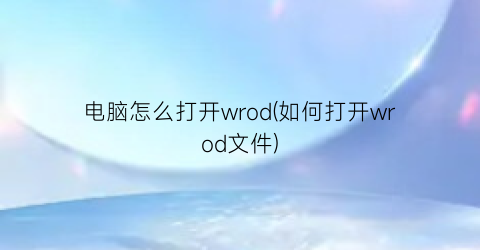 电脑怎么打开wrod(如何打开wrod文件)