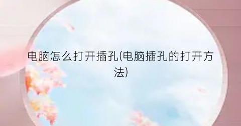 “电脑怎么打开插孔(电脑插孔的打开方法)