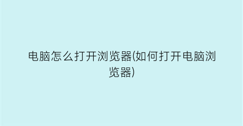 “电脑怎么打开浏览器(如何打开电脑浏览器)