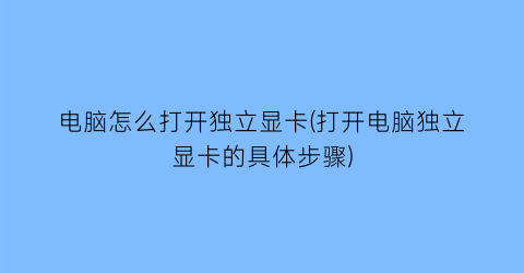 电脑怎么打开独立显卡(打开电脑独立显卡的具体步骤)