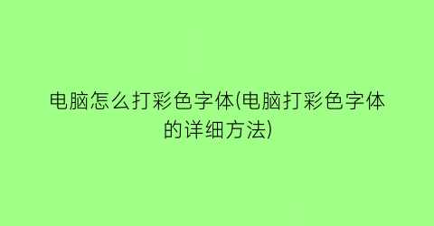 “电脑怎么打彩色字体(电脑打彩色字体的详细方法)