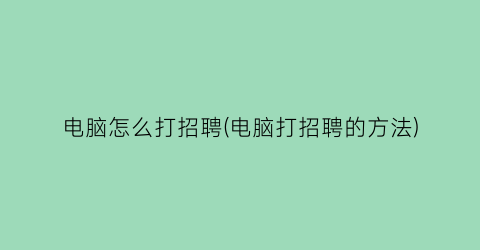 电脑怎么打招聘(电脑打招聘的方法)