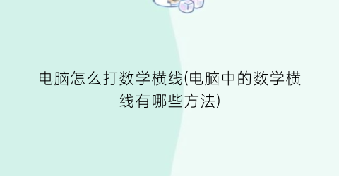 “电脑怎么打数学横线(电脑中的数学横线有哪些方法)