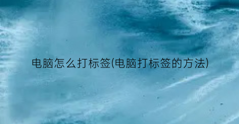 “电脑怎么打标签(电脑打标签的方法)