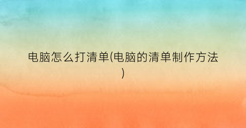 电脑怎么打清单(电脑的清单制作方法)