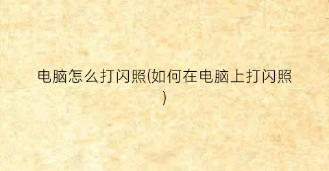 “电脑怎么打闪照(如何在电脑上打闪照)