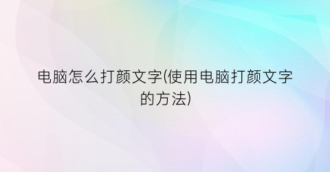 电脑怎么打颜文字(使用电脑打颜文字的方法)