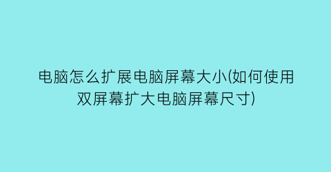 电脑怎么扩展电脑屏幕大小(如何使用双屏幕扩大电脑屏幕尺寸)