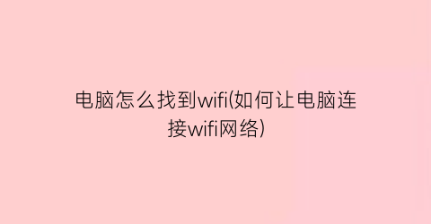 电脑怎么找到wifi(如何让电脑连接wifi网络)