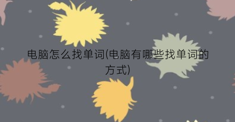 “电脑怎么找单词(电脑有哪些找单词的方式)