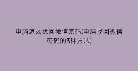 “电脑怎么找回微信密码(电脑找回微信密码的3种方法)