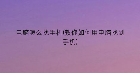 “电脑怎么找手机(教你如何用电脑找到手机)