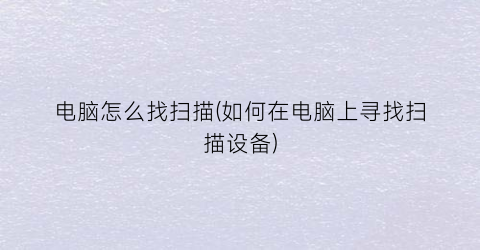 “电脑怎么找扫描(如何在电脑上寻找扫描设备)