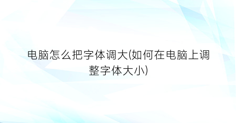 电脑怎么把字体调大(如何在电脑上调整字体大小)