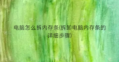 电脑怎么拆内存条(拆卸电脑内存条的详细步骤)