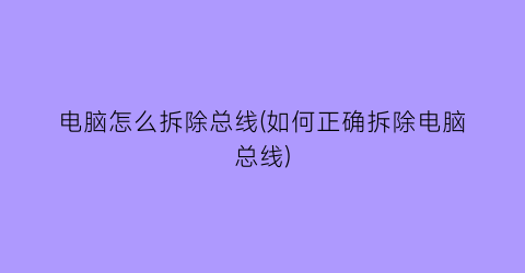 “电脑怎么拆除总线(如何正确拆除电脑总线)