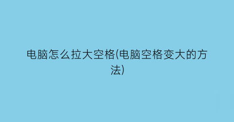 电脑怎么拉大空格(电脑空格变大的方法)