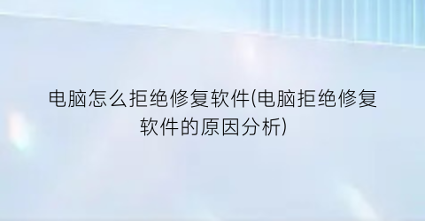 电脑怎么拒绝修复软件(电脑拒绝修复软件的原因分析)