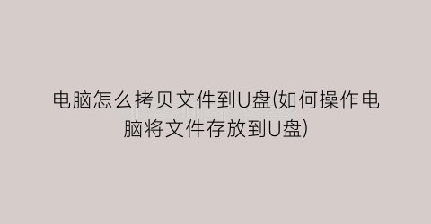 电脑怎么拷贝文件到U盘(如何操作电脑将文件存放到U盘)