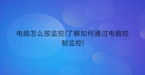 电脑怎么按监控(了解如何通过电脑控制监控)