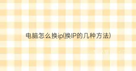 “电脑怎么换ip(换IP的几种方法)
