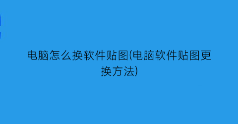 电脑怎么换软件贴图(电脑软件贴图更换方法)