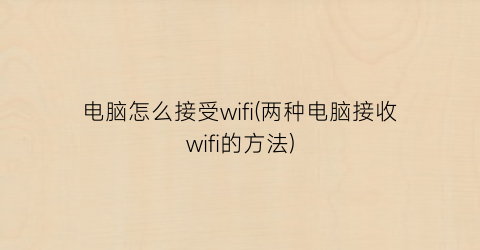 电脑怎么接受wifi(两种电脑接收wifi的方法)