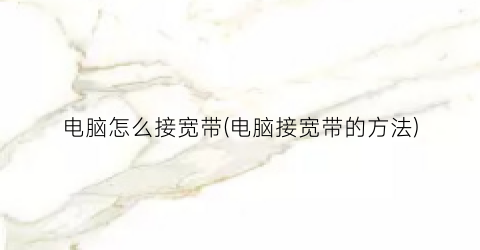 电脑怎么接宽带(电脑接宽带的方法)