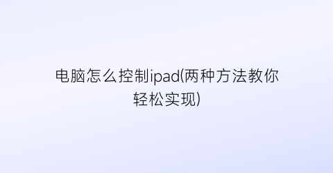 电脑怎么控制ipad(两种方法教你轻松实现)